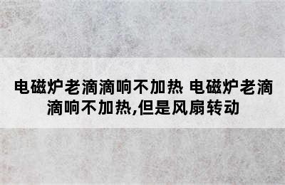 电磁炉老滴滴响不加热 电磁炉老滴滴响不加热,但是风扇转动